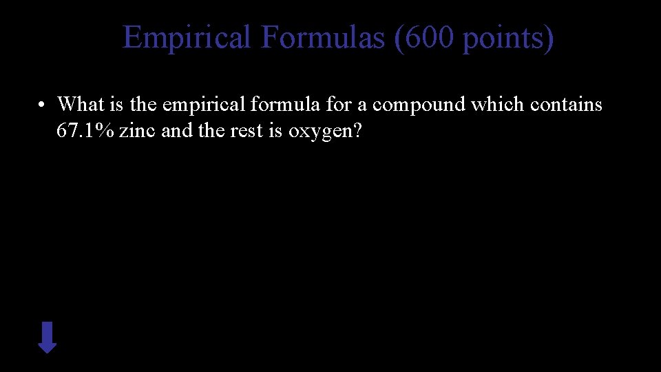 Empirical Formulas (600 points) • What is the empirical formula for a compound which