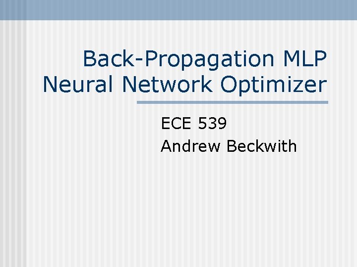 Back-Propagation MLP Neural Network Optimizer ECE 539 Andrew Beckwith 