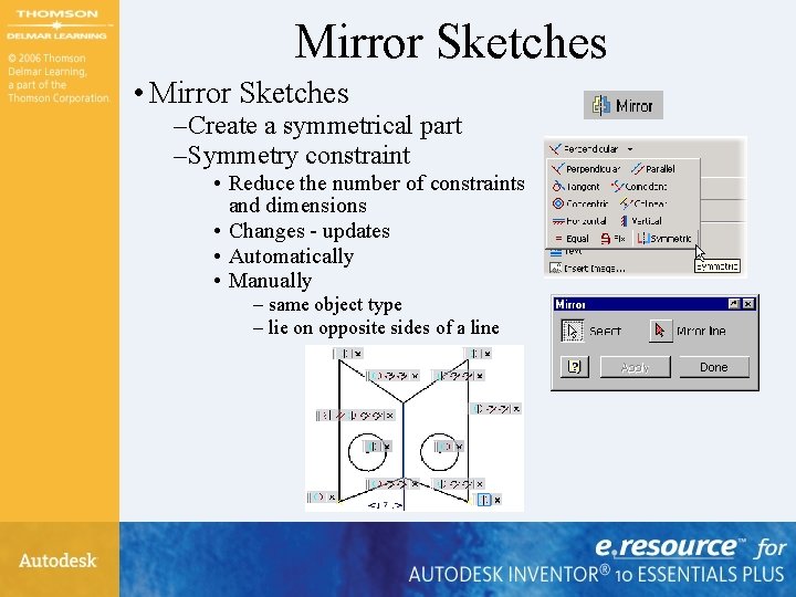 Mirror Sketches • Mirror Sketches – Create a symmetrical part – Symmetry constraint •