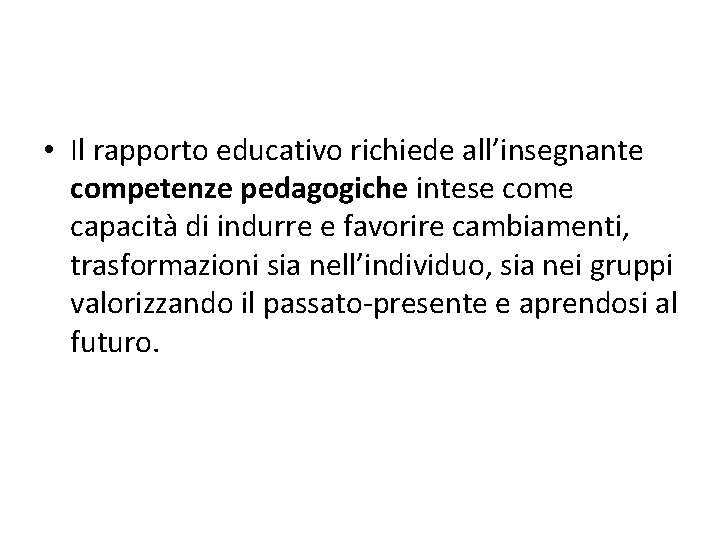  • Il rapporto educativo richiede all’insegnante competenze pedagogiche intese come capacità di indurre