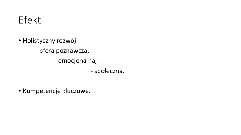 Efekt • Holistyczny rozwój: - sfera poznawcza, - emocjonalna, - społeczna. • Kompetencje kluczowe.