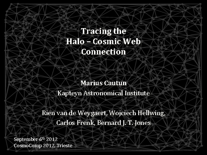 Tracing the Halo – Cosmic Web Connection Marius Cautun Kapteyn Astronomical Institute Rien van