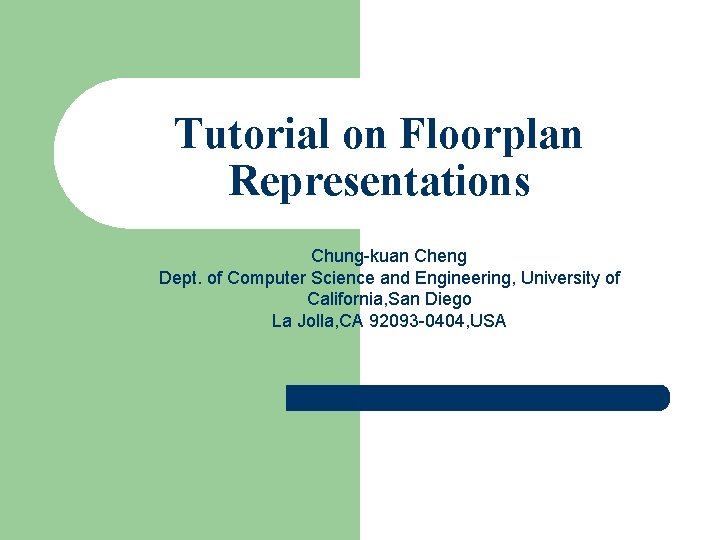 Tutorial on Floorplan Representations Chung-kuan Cheng Dept. of Computer Science and Engineering, University of