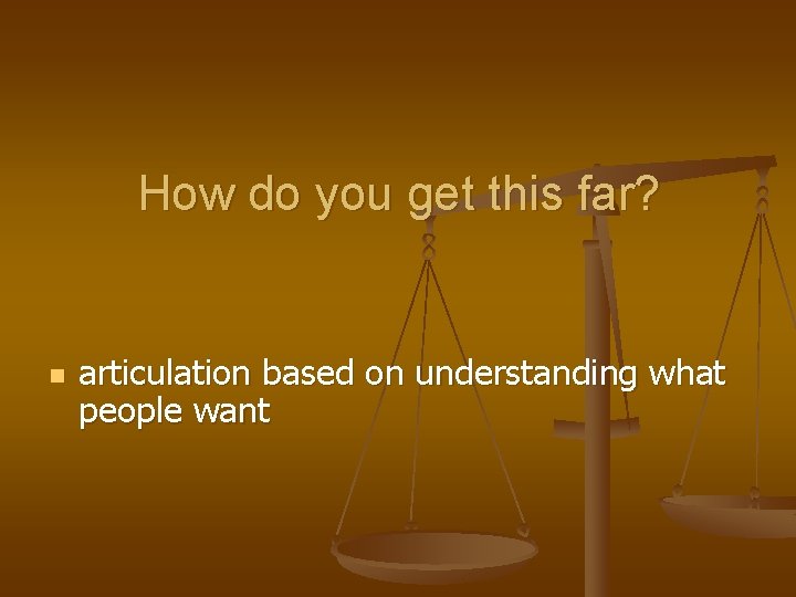 How do you get this far? n articulation based on understanding what people want