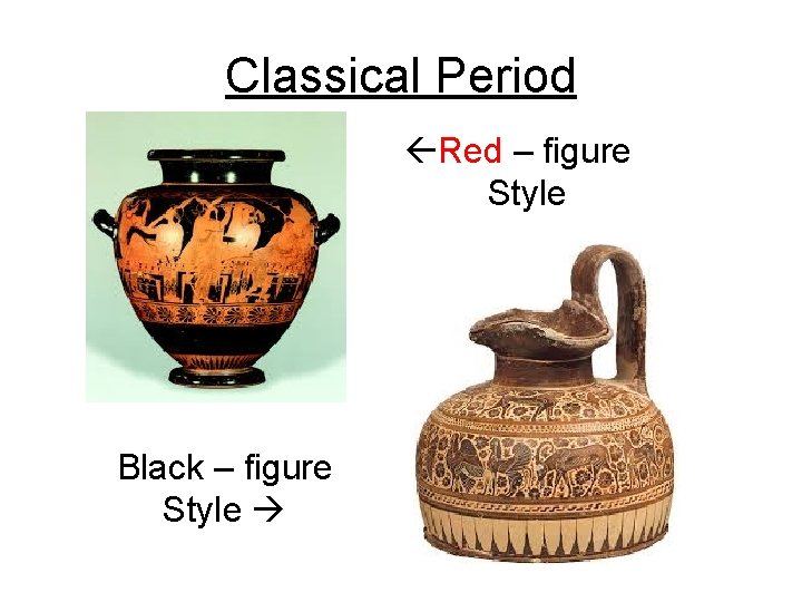 Classical Period Red – figure Style Black – figure Style 