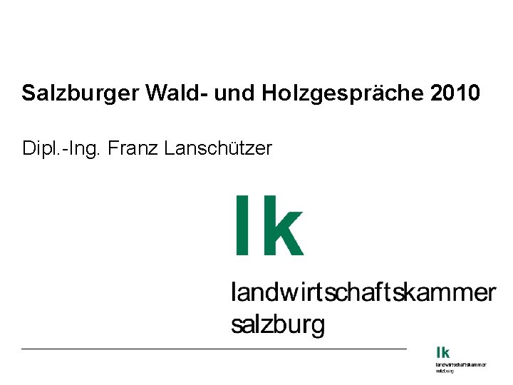 Salzburger Wald- und Holzgespräche 2010 Dipl. -Ing. Franz Lanschützer 