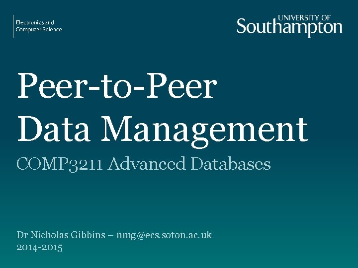 Peer-to-Peer Data Management COMP 3211 Advanced Databases Dr Nicholas Gibbins – nmg@ecs. soton. ac.