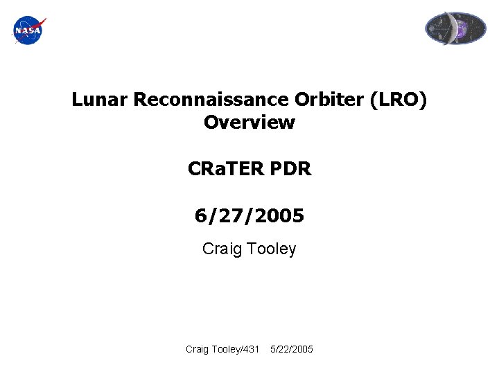 Lunar Reconnaissance Orbiter (LRO) Overview CRa. TER PDR 6/27/2005 Craig Tooley/431 5/22/2005 