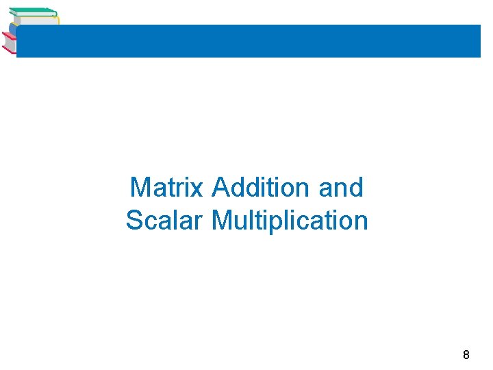 Matrix Addition and Scalar Multiplication 8 