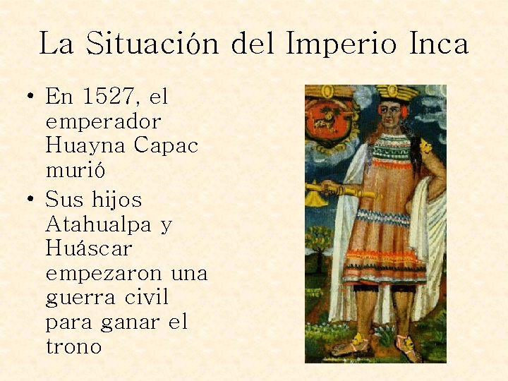 La Situación del Imperio Inca • En 1527, el emperador Huayna Capac murió •