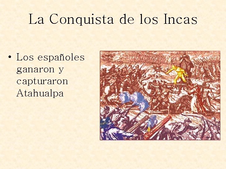 La Conquista de los Incas • Los españoles ganaron y capturaron Atahualpa 