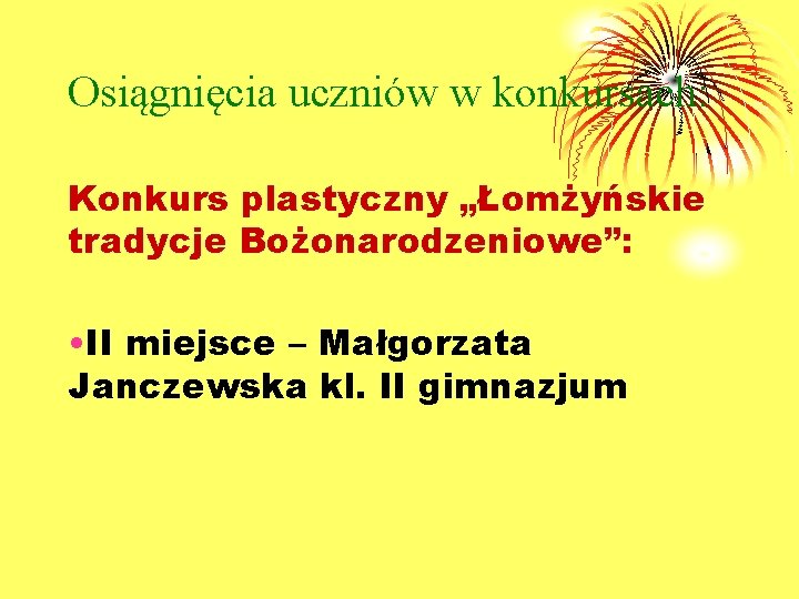 Osiągnięcia uczniów w konkursach: Konkurs plastyczny „Łomżyńskie tradycje Bożonarodzeniowe”: • II miejsce – Małgorzata