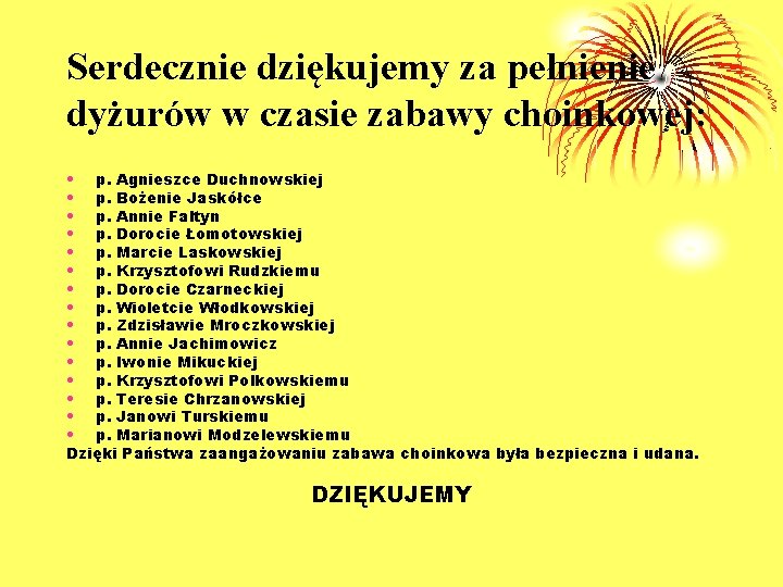 Serdecznie dziękujemy za pełnienie dyżurów w czasie zabawy choinkowej: • p. Agnieszce Duchnowskiej • Serdecznie dziękujemy za pełnienie dyżurów w czasie zabawy choinkowej: • p. Agnieszce Duchnowskiej •