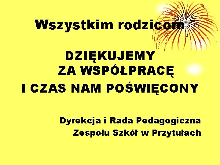 Wszystkim rodzicom DZIĘKUJEMY ZA WSPÓŁPRACĘ I CZAS NAM POŚWIĘCONY Dyrekcja i Rada Pedagogiczna Zespołu