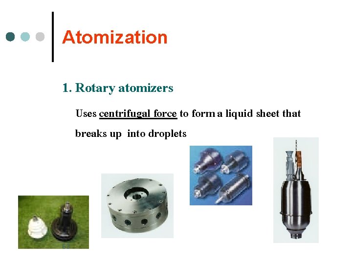 Atomization 1. Rotary atomizers Uses centrifugal force to form a liquid sheet that breaks