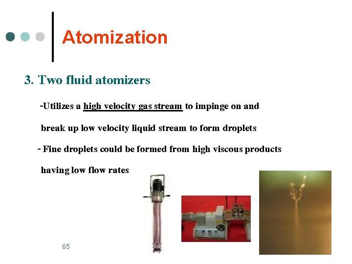 Atomization 3. Two fluid atomizers -Utilizes a high velocity gas stream to impinge on