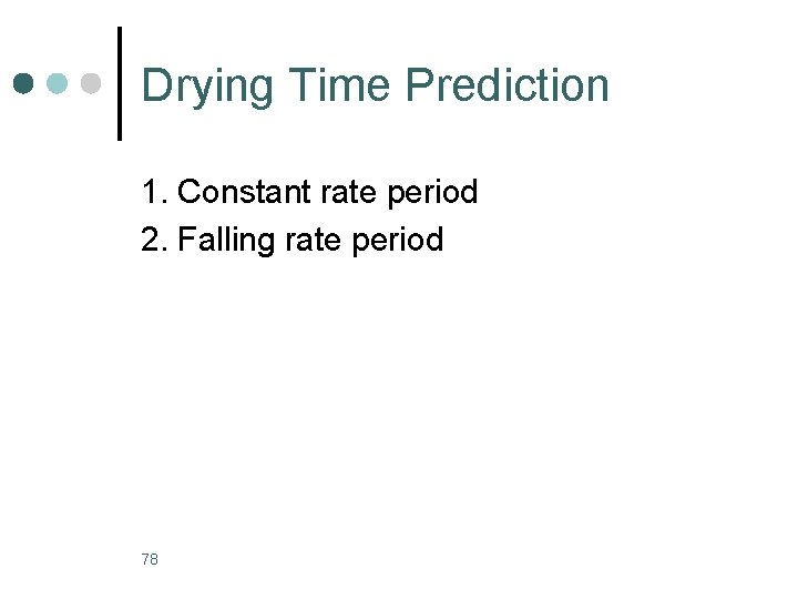 Drying Time Prediction 1. Constant rate period 2. Falling rate period 78 