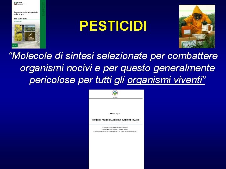 PESTICIDI “Molecole di sintesi selezionate per combattere organismi nocivi e per questo generalmente pericolose