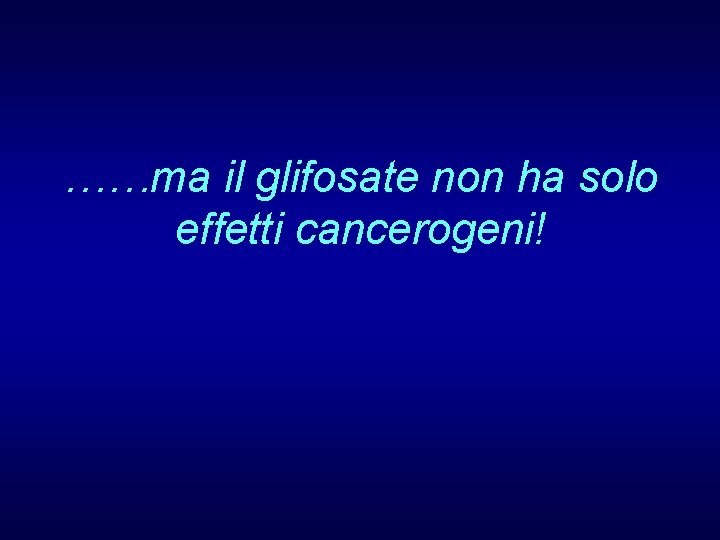 ……ma il glifosate non ha solo effetti cancerogeni! 