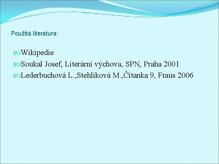 Použitá literatura: Wikipedie Soukal Josef, Literární výchova, SPN, Praha 2001 Lederbuchová L. , Stehlíková
