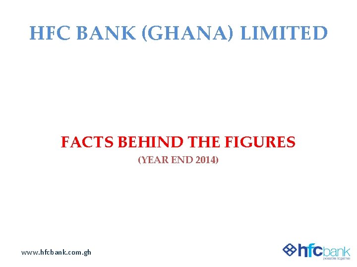 HFC BANK (GHANA) LIMITED FACTS BEHIND THE FIGURES (YEAR END 2014) www. hfcbank. com.