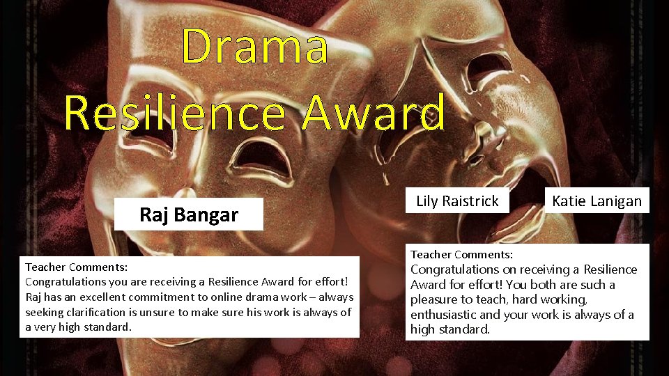 Drama Resilience Award Raj Bangar Teacher Comments: Congratulations you are receiving a Resilience Award