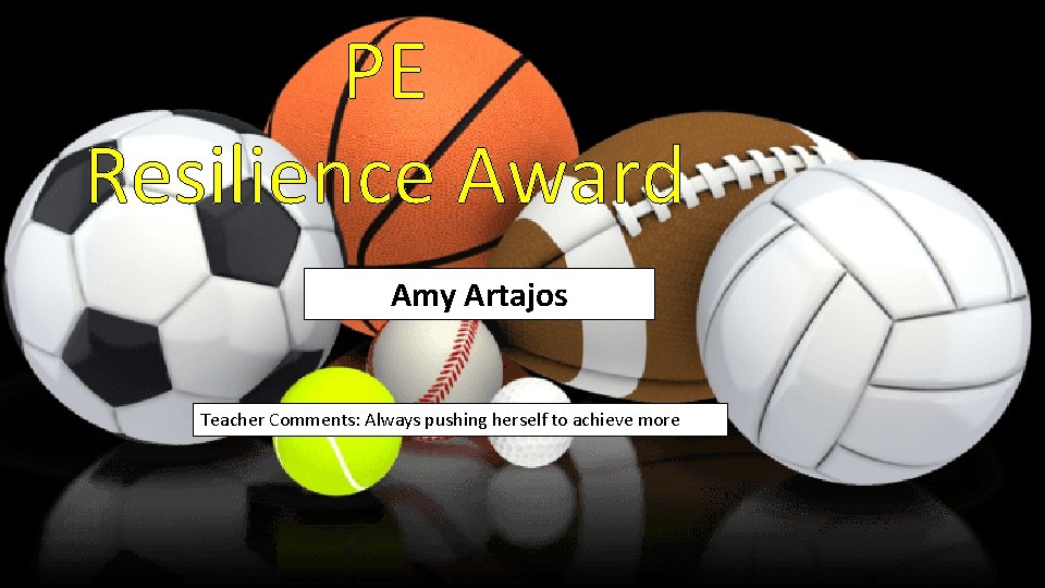 PE Resilience Award Amy Artajos Teacher Comments: Always pushing herself to achieve more 