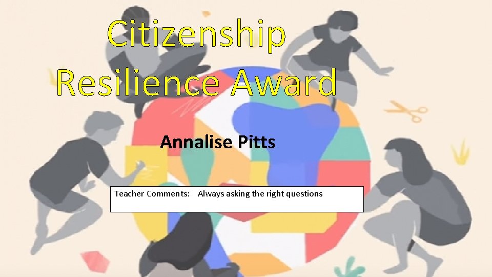 Citizenship Resilience Award Annalise Pitts Teacher Comments: Always asking the right questions 