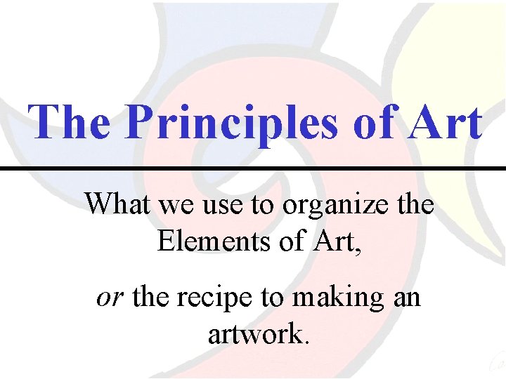 The Principles of Art What we use to organize the Elements of Art, or