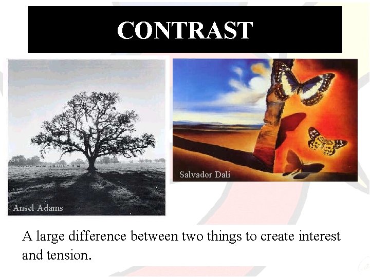 CONTRAST Salvador Dali Ansel Adams A large difference between two things to create interest