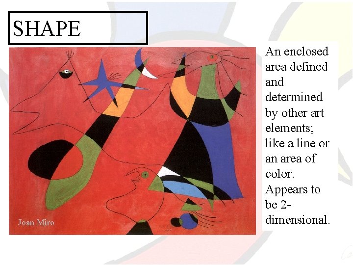 SHAPE Joan Miro An enclosed area defined and determined by other art elements; like