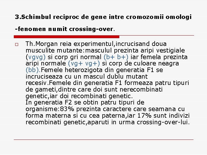 3. Schimbul reciproc de gene intre cromozomii omologi -fenomen numit crossing-over. o Th. Morgan