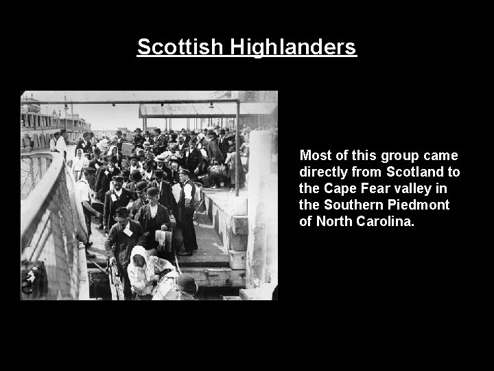 Scottish Highlanders Most of this group came directly from Scotland to the Cape Fear