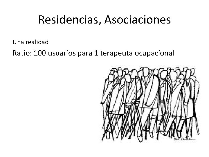 Residencias, Asociaciones Una realidad Ratio: 100 usuarios para 1 terapeuta ocupacional 