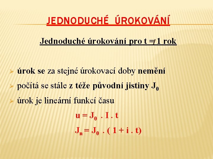 JEDNODUCHÉ ÚROKOVÁNÍ Jednoduché úrokování pro t = 1 rok Ø úrok se za stejné