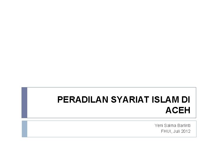 PERADILAN SYARIAT ISLAM DI ACEH Yeni Salma Barlinti FHUI, Juli 2012 