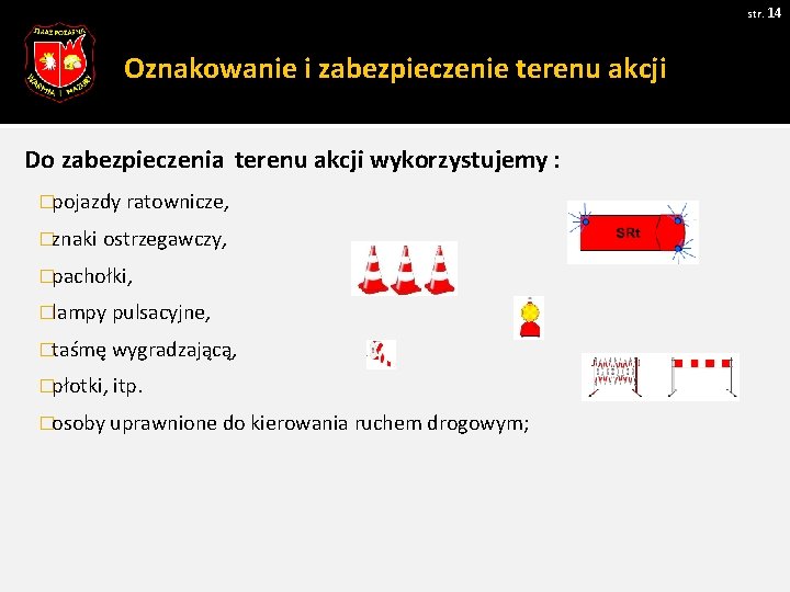 str. 14 Oznakowanie i zabezpieczenie terenu akcji Do zabezpieczenia terenu akcji wykorzystujemy : �pojazdy str. 14 Oznakowanie i zabezpieczenie terenu akcji Do zabezpieczenia terenu akcji wykorzystujemy : �pojazdy