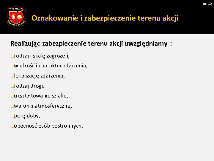 str. 15 Oznakowanie i zabezpieczenie terenu akcji Realizując zabezpieczenie terenu akcji uwzględniamy : �rodzaj str. 15 Oznakowanie i zabezpieczenie terenu akcji Realizując zabezpieczenie terenu akcji uwzględniamy : �rodzaj