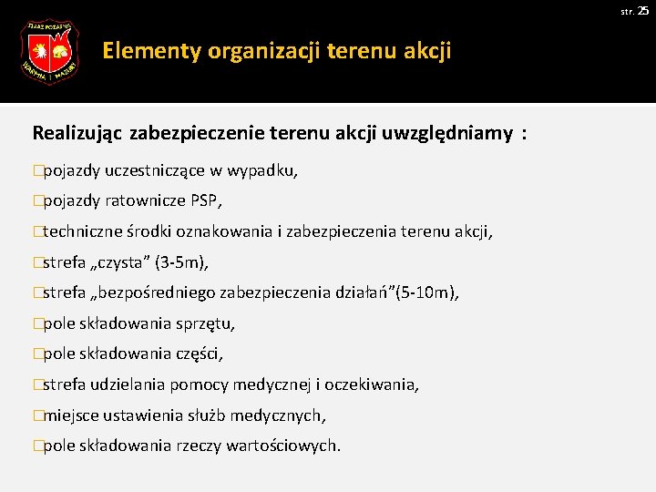 str. 25 Elementy organizacji terenu akcji Realizując zabezpieczenie terenu akcji uwzględniamy : �pojazdy uczestniczące str. 25 Elementy organizacji terenu akcji Realizując zabezpieczenie terenu akcji uwzględniamy : �pojazdy uczestniczące