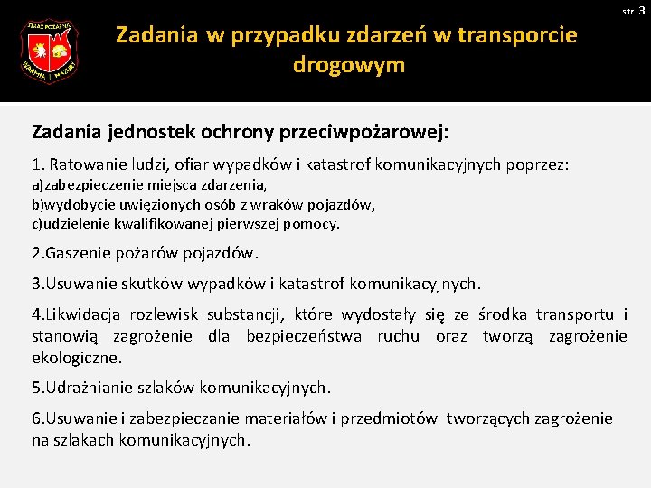 str. 3 Zadania w przypadku zdarzeń w transporcie drogowym Zadania jednostek ochrony przeciwpożarowej: 1. str. 3 Zadania w przypadku zdarzeń w transporcie drogowym Zadania jednostek ochrony przeciwpożarowej: 1.
