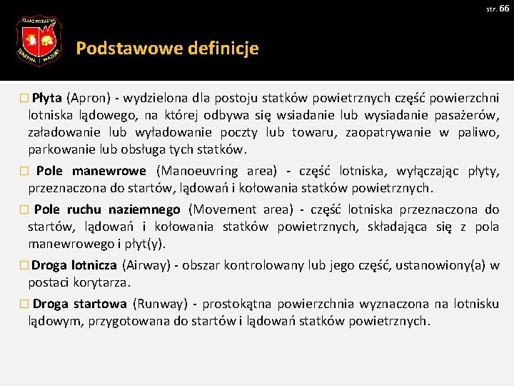 str. 66 Podstawowe definicje � Płyta (Apron) - wydzielona dla postoju statków powietrznych część str. 66 Podstawowe definicje � Płyta (Apron) - wydzielona dla postoju statków powietrznych część