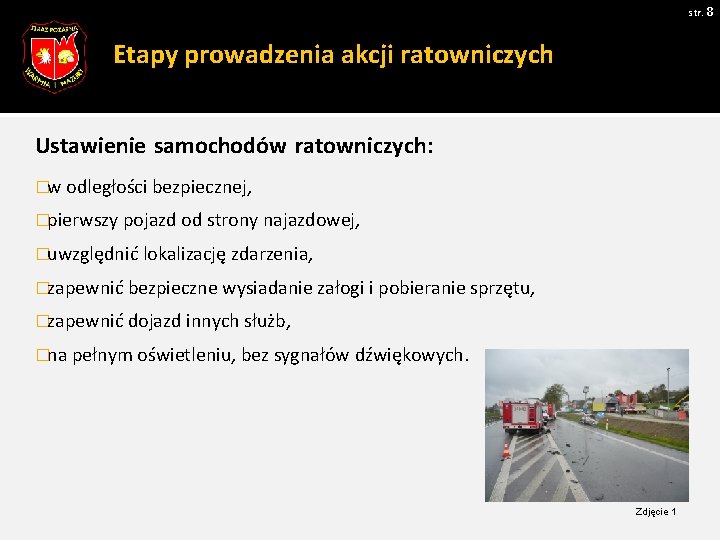 str. 8 Etapy prowadzenia akcji ratowniczych Ustawienie samochodów ratowniczych: �w odległości bezpiecznej, �pierwszy pojazd str. 8 Etapy prowadzenia akcji ratowniczych Ustawienie samochodów ratowniczych: �w odległości bezpiecznej, �pierwszy pojazd
