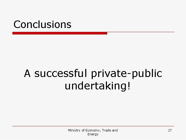 Conclusions A successful private-public undertaking! Ministry of Economy, Trade and Energy 17 