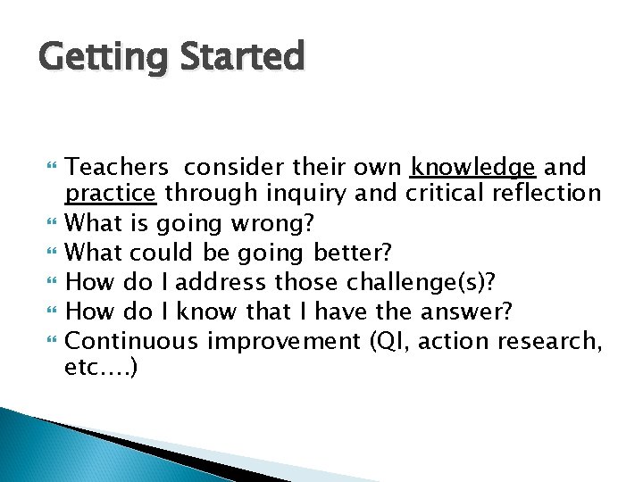 Getting Started Teachers consider their own knowledge and practice through inquiry and critical reflection