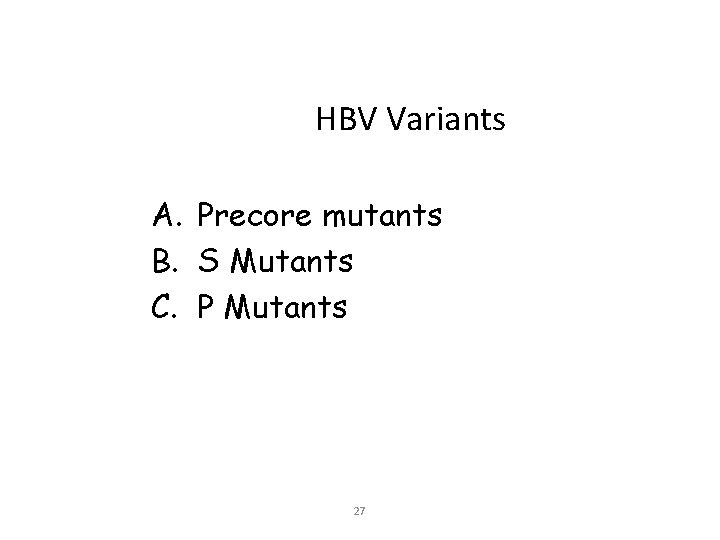 HBV Variants A. Precore mutants B. S Mutants C. P Mutants 27 