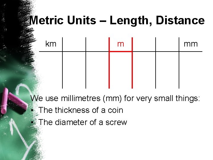 Metric Units – Length, Distance km m mm We use millimetres (mm) for very Metric Units – Length, Distance km m mm We use millimetres (mm) for very