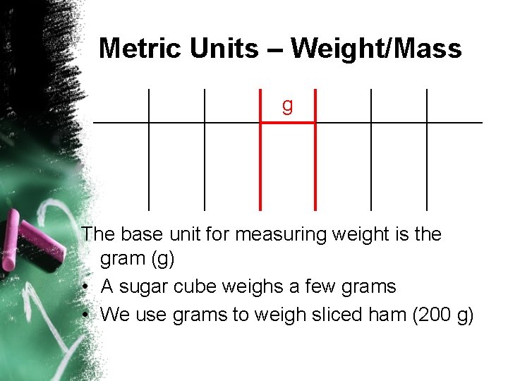 Metric Units – Weight/Mass g The base unit for measuring weight is the gram Metric Units – Weight/Mass g The base unit for measuring weight is the gram