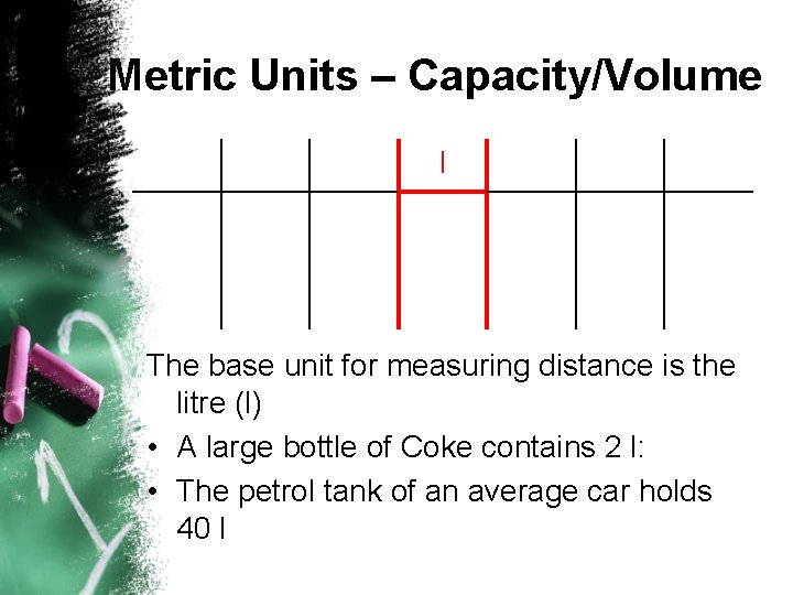 Metric Units – Capacity/Volume l The base unit for measuring distance is the litre