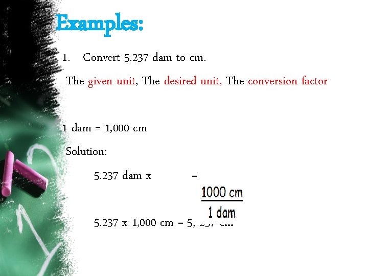 Examples: 1. Convert 5. 237 dam to cm. The given unit, The desired unit, Examples: 1. Convert 5. 237 dam to cm. The given unit, The desired unit,