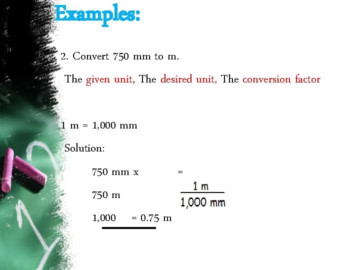 Examples: 2. Convert 750 mm to m. The given unit, The desired unit, The Examples: 2. Convert 750 mm to m. The given unit, The desired unit, The